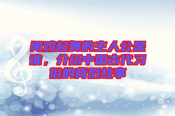 聞雞起舞的主人公是誰(shuí)，介紹中國(guó)古代習(xí)俗的背后故事