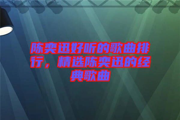 陳奕迅好聽的歌曲排行，精選陳奕迅的經典歌曲