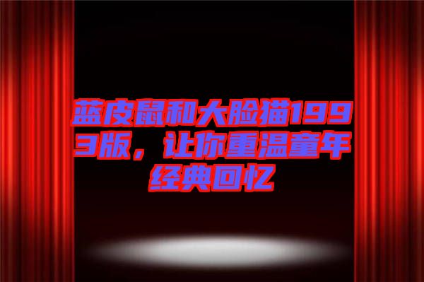 藍皮鼠和大臉貓1993版，讓你重溫童年經典回憶