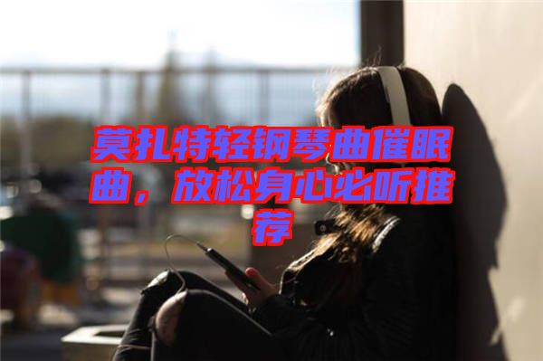 莫扎特輕鋼琴曲催眠曲，放松身心必聽推薦