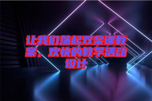 讓我們蕩起雙槳課教案，歡快的教學活動設計