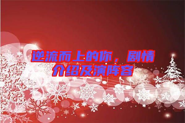 逆流而上的你，劇情介紹及演陣容