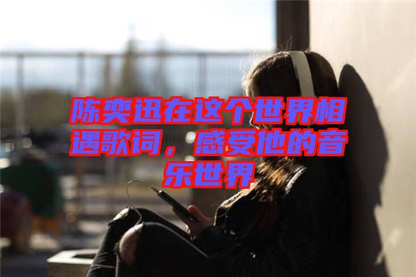 陳奕迅在這個世界相遇歌詞，感受他的音樂世界