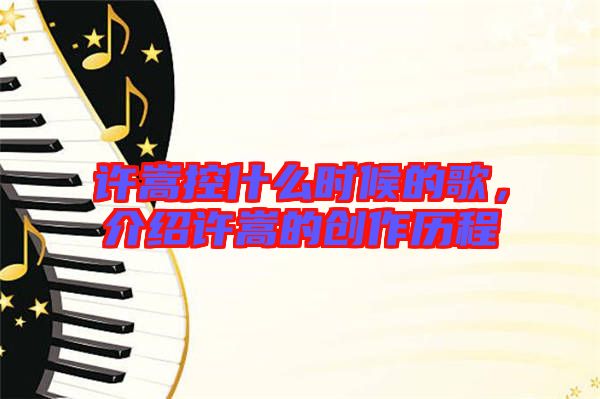 許嵩控什么時候的歌，介紹許嵩的創作歷程