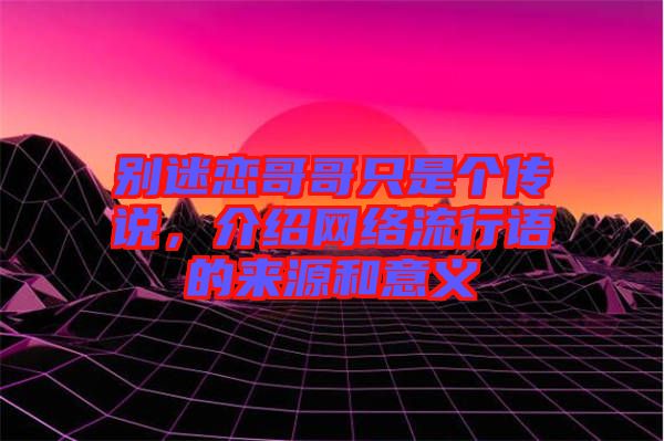 別迷戀哥哥只是個(gè)傳說(shuō)，介紹網(wǎng)絡(luò)流行語(yǔ)的來(lái)源和意義