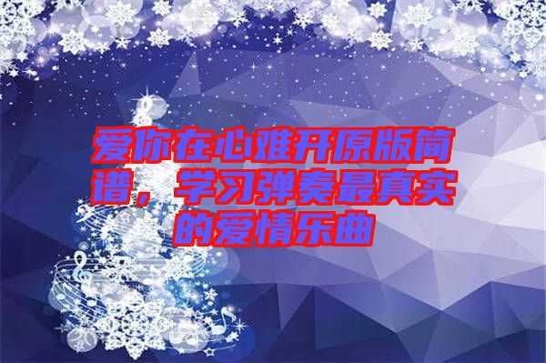愛你在心難開原版簡譜，學習彈奏最真實的愛情樂曲
