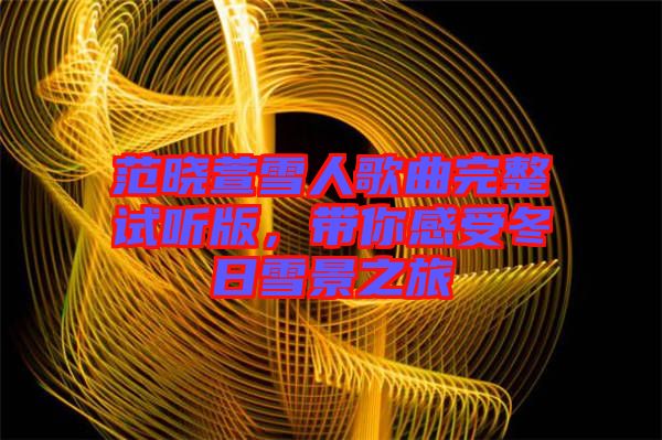 范曉萱雪人歌曲完整試聽版，帶你感受冬日雪景之旅