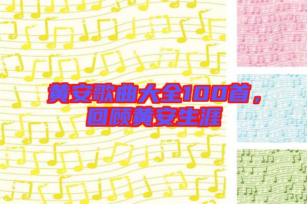 黃安歌曲大全100首，回顧黃安生涯