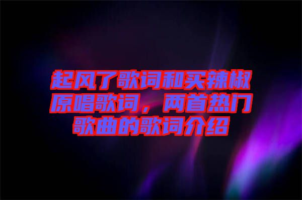 起風了歌詞和買辣椒原唱歌詞，兩首熱門歌曲的歌詞介紹