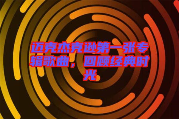 邁克杰克遜第一張專輯歌曲，回顧經典時光