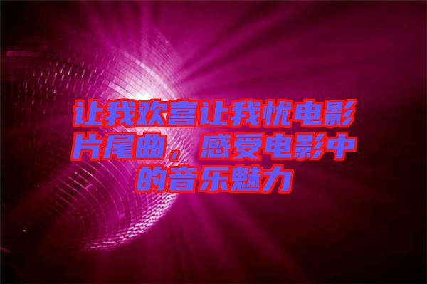 讓我歡喜讓我憂電影片尾曲，感受電影中的音樂魅力