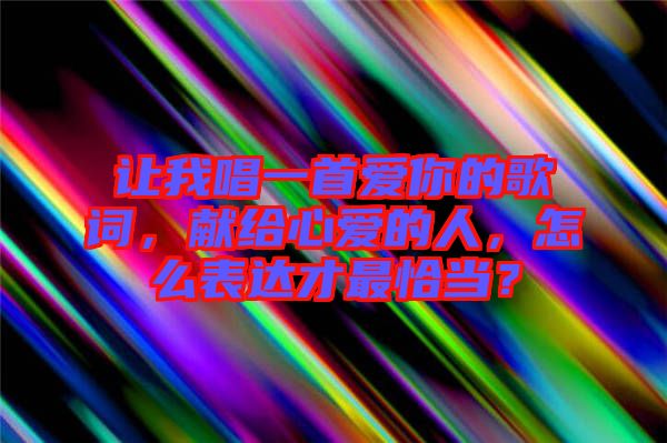 讓我唱一首愛你的歌詞，獻(xiàn)給心愛的人，怎么表達(dá)才最恰當(dāng)？