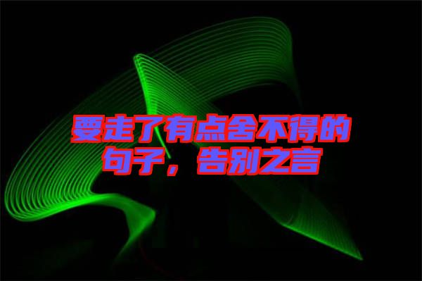 要走了有點舍不得的句子，告別之言