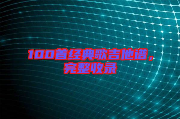 100首經(jīng)典歌吉他譜，完整收錄