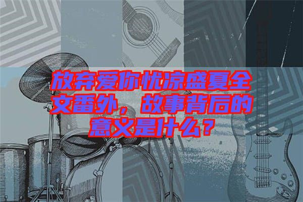 放棄愛你憂涼盛夏全文番外，故事背后的意義是什么？