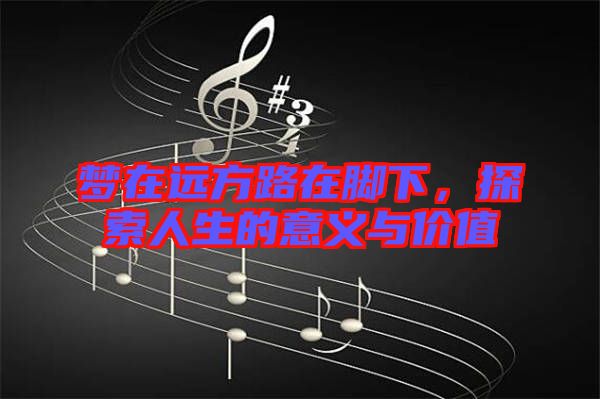 夢在遠方路在腳下，探索人生的意義與價值