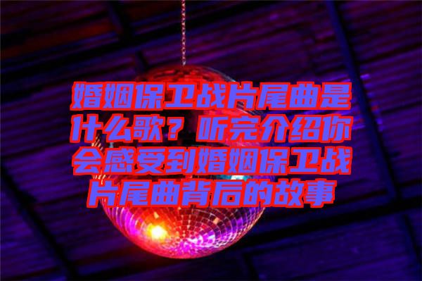 婚姻保衛戰片尾曲是什么歌？聽完介紹你會感受到婚姻保衛戰片尾曲背后的故事
