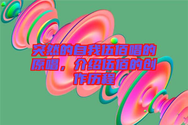 突然的自我伍佰唱的原唱，介紹伍佰的創作歷程