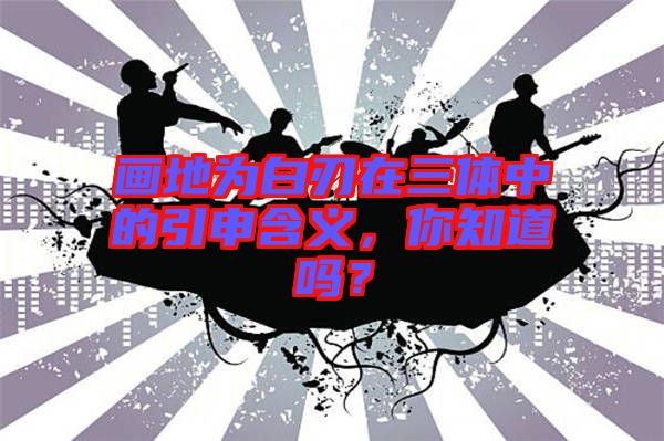 畫地為白刃在三體中的引申含義，你知道嗎？