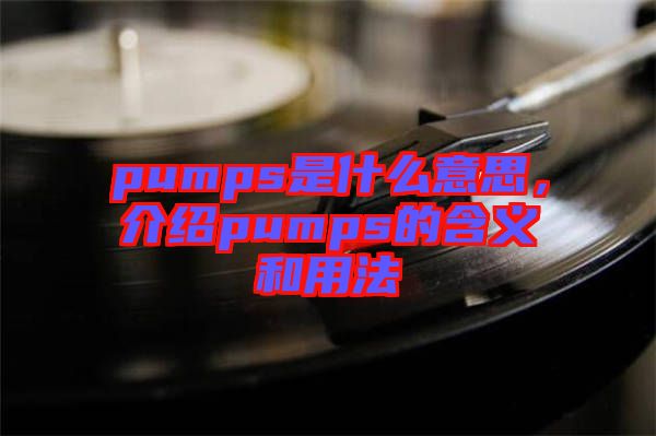 pumps是什么意思，介紹pumps的含義和用法