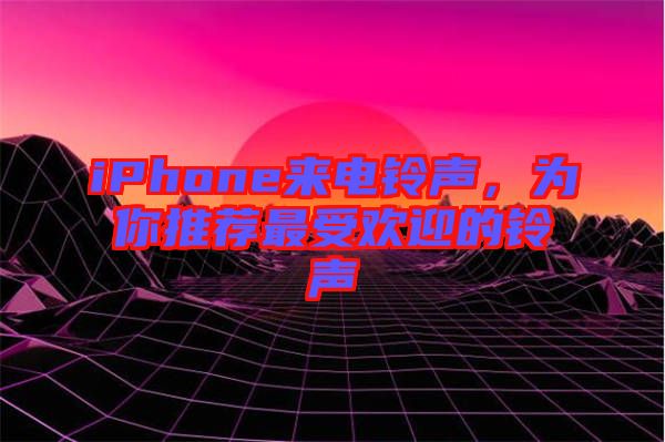 iPhone來電鈴聲，為你推薦最受歡迎的鈴聲