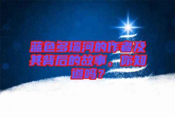 藍(lán)色多瑙河的作者及其背后的故事，你知道嗎？