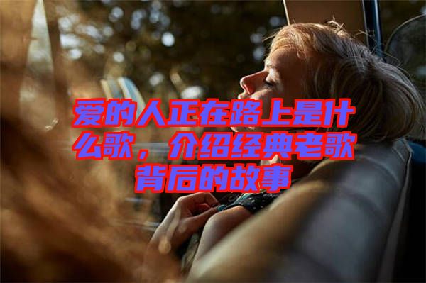 愛的人正在路上是什么歌，介紹經典老歌背后的故事