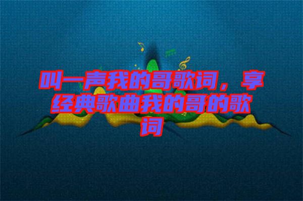 叫一聲我的哥歌詞，享經(jīng)典歌曲我的哥的歌詞