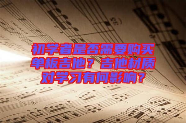初學者是否需要購買單板吉他？吉他材質對學習有何影響？