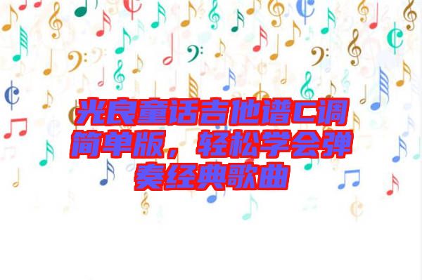 光良童話吉他譜C調簡單版，輕松學會彈奏經典歌曲