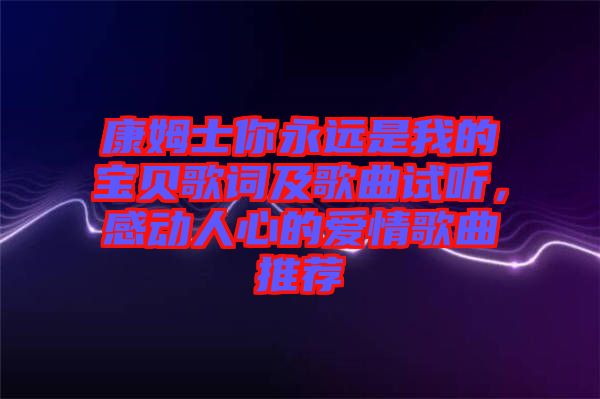 康姆士你永遠是我的寶貝歌詞及歌曲試聽，感動人心的愛情歌曲推薦