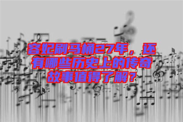 容妃刷馬桶27年，還有哪些歷史上的傳奇故事值得了解？