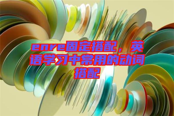enre固定搭配，英語學習中常用的動詞搭配
