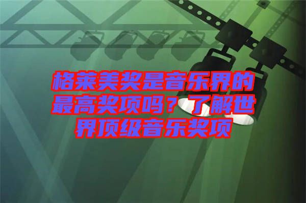 格萊美獎是音樂界的最高獎項嗎？了解世界頂級音樂獎項