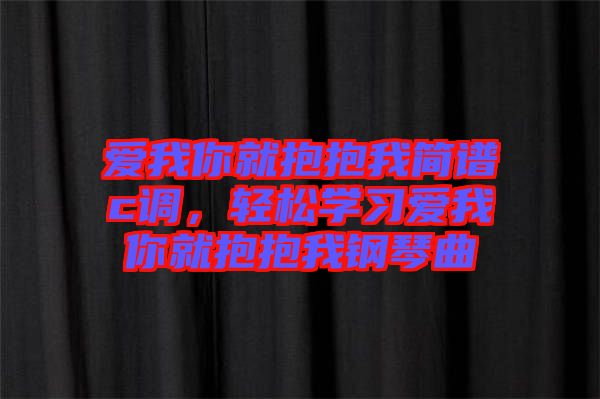 愛我你就抱抱我簡譜c調(diào)，輕松學(xué)習(xí)愛我你就抱抱我鋼琴曲