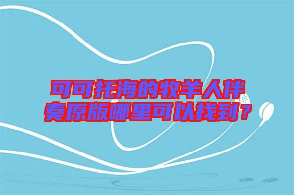 可可托海的牧羊人伴奏原版哪里可以找到？