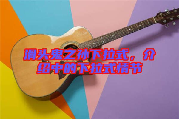 滑頭鬼之孫下拉式，介紹中的下拉式情節