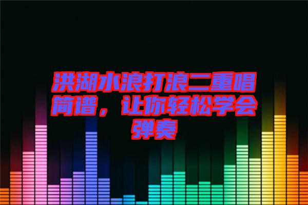 洪湖水浪打浪二重唱簡譜，讓你輕松學(xué)會彈奏