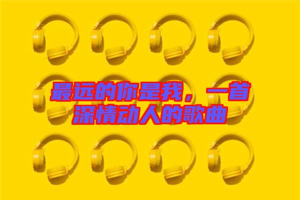 最遠的你是我，一首深情動人的歌曲
