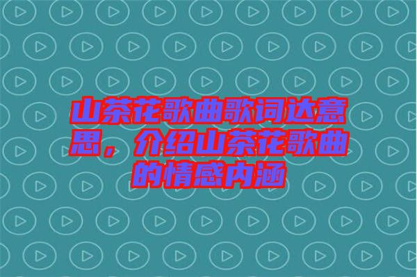 山茶花歌曲歌詞達意思，介紹山茶花歌曲的情感內涵