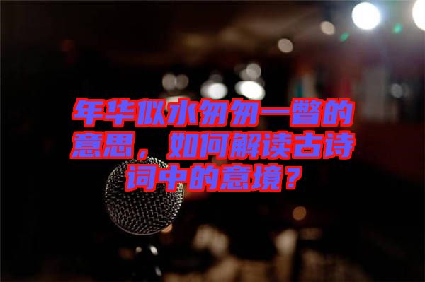 年華似水匆匆一瞥的意思，如何解讀古詩詞中的意境？