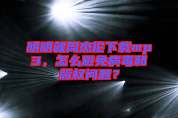 明明就周杰倫下載mp3，怎么避免病毒和版權問題？