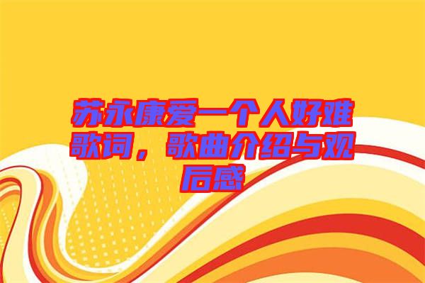 蘇永康愛(ài)一個(gè)人好難歌詞，歌曲介紹與觀后感