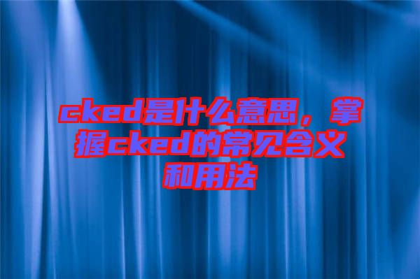 cked是什么意思，掌握cked的常見含義和用法