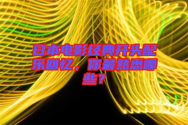 日本電影經典開頭配樂回憶，你最熟悉哪些？
