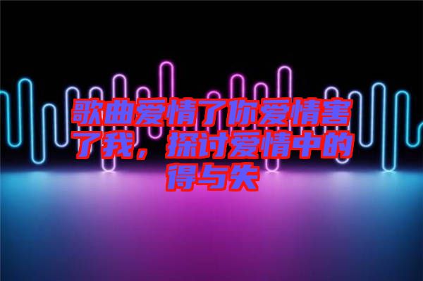 歌曲愛情了你愛情害了我，探討愛情中的得與失