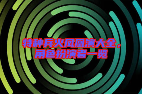 特種兵火鳳凰演大全，角色扮演者一覽