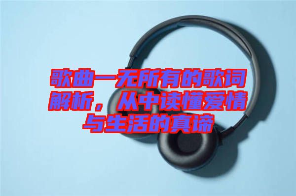 歌曲一無所有的歌詞解析，從中讀懂愛情與生活的真諦