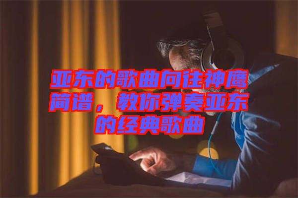 亞東的歌曲向往神鷹簡(jiǎn)譜，教你彈奏亞東的經(jīng)典歌曲