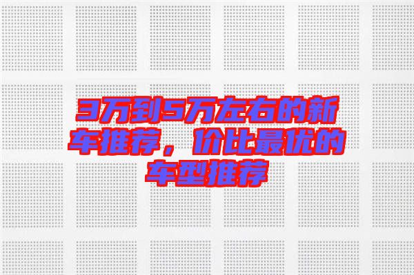 3萬(wàn)到5萬(wàn)左右的新車(chē)推薦，價(jià)比最優(yōu)的車(chē)型推薦
